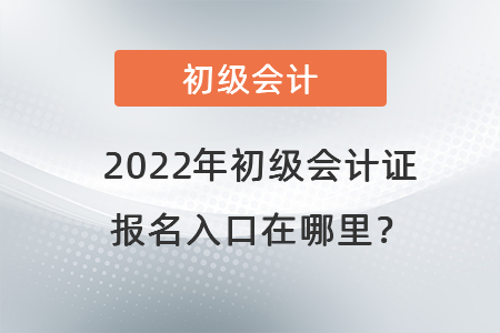 2022年初級(jí)會(huì)計(jì)證報(bào)名入口在哪里？