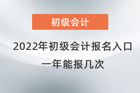 2022年初級會計職稱報名入口在哪里？一年能報幾次？
