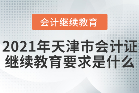 2021年天津市會(huì)計(jì)證繼續(xù)教育要求是什么？