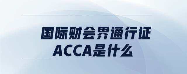 國際財會界通行證ACCA是什么