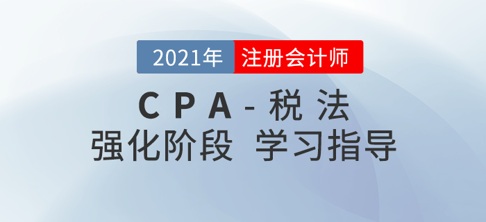 2021年注會稅法如何攻克重點？這份強化階段學習建議請收好！