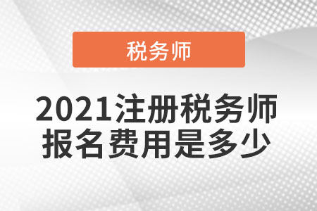 2021注冊稅務(wù)師報名費(fèi)用是多少