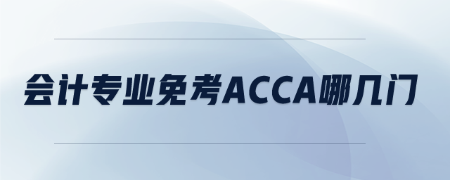 會(huì)計(jì)專業(yè)免考ACCA哪幾門