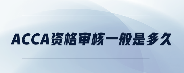 ACCA資格審核一般是多久
