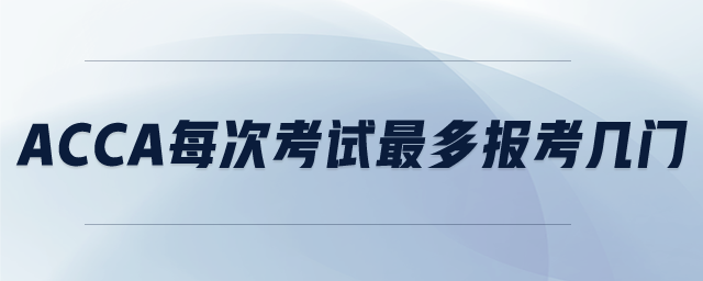 ACCA每次考試最多報(bào)考幾門(mén)
