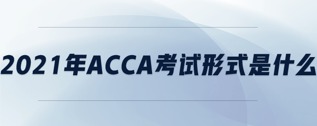 2021年ACCA考試形式是什么