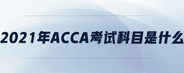 2021年ACCA考試科目是什么