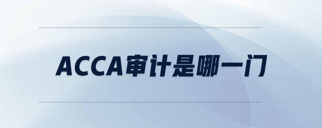 ACCA審計(jì)是哪一門(mén)