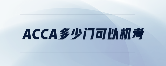 ACCA多少門可以機(jī)考