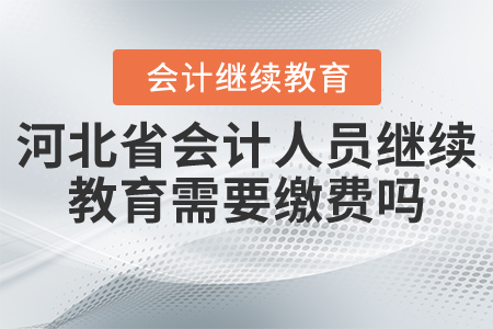 河北省會(huì)計(jì)人員繼續(xù)教育需要繳費(fèi)嗎？