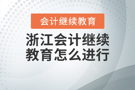 浙江會計繼續(xù)教育怎么進行？