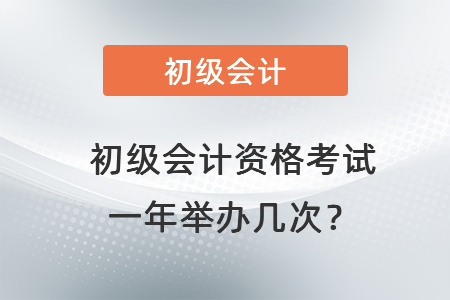 初級(jí)會(huì)計(jì)資格考試一年舉辦幾次？