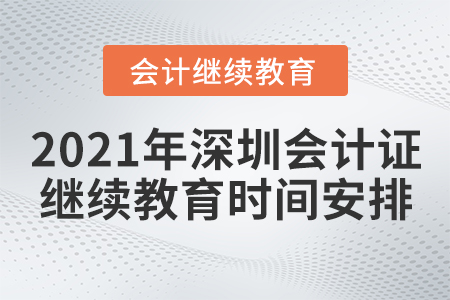 2021年深圳會計證繼續(xù)教育時間安排