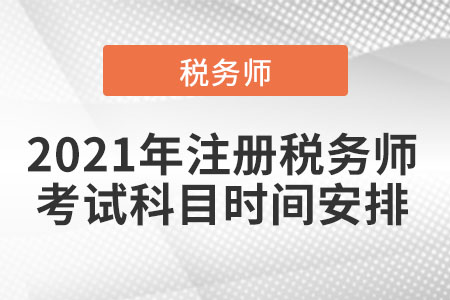 2021年注冊稅務(wù)師考試科目時間安排