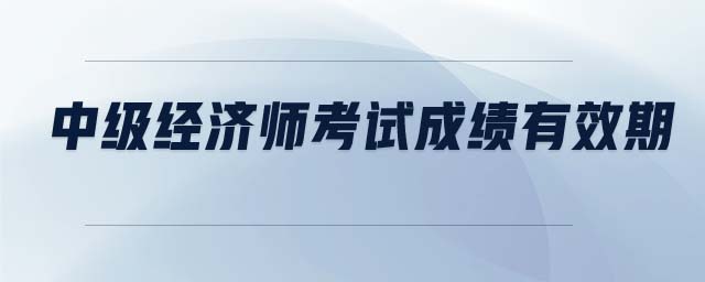 中級經(jīng)濟(jì)師考試成績有效期
