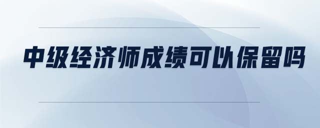 中級經濟師成績可以保留嗎