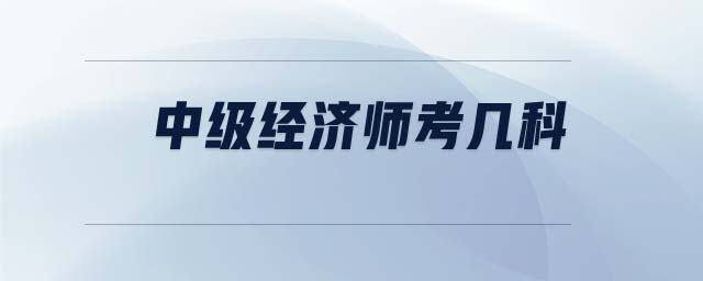 中級(jí)經(jīng)濟(jì)師考幾科