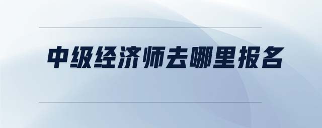 中級經(jīng)濟師去哪里報名