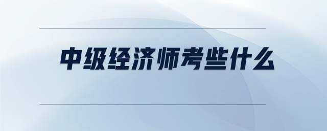 中級經濟師考些什么