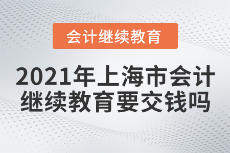 2021年上海市會(huì)計(jì)繼續(xù)教育要交錢嗎？