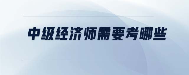 中級經(jīng)濟師需要考哪些
