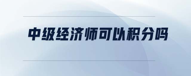 中級經(jīng)濟(jì)師可以積分嗎