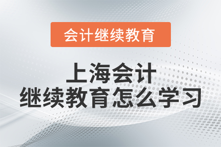 上海會(huì)計(jì)繼續(xù)教育怎么學(xué)習(xí)？
