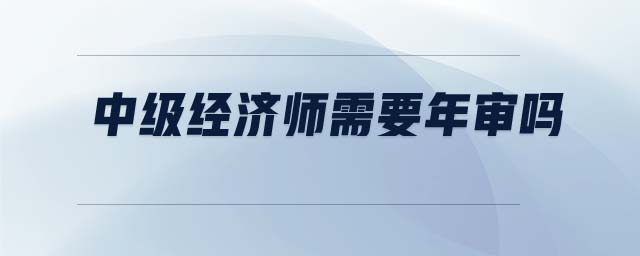 中級經(jīng)濟(jì)師需要年審嗎