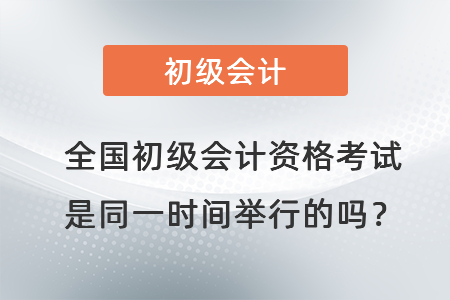 全國初級會計資格考試是同一時間舉行的嗎？
