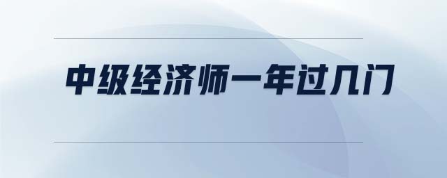 中級經(jīng)濟(jì)師一年過幾門