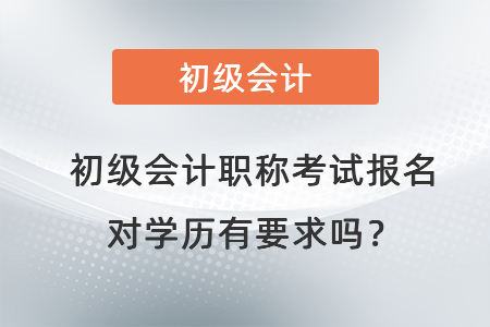 初級(jí)會(huì)計(jì)職稱考試報(bào)名對(duì)學(xué)歷有要求嗎？