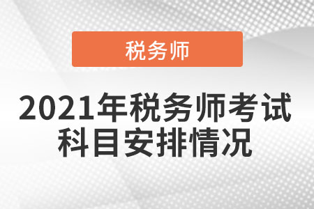 2021年稅務(wù)師考試科目安排情況