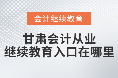 甘肅會(huì)計(jì)從業(yè)繼續(xù)教育入口在哪里？