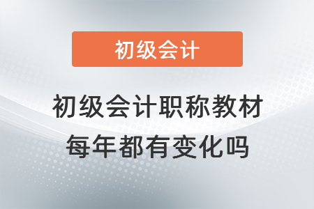 初級(jí)會(huì)計(jì)職稱教材每年都有變化嗎？