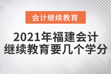 2021年福建會計繼續(xù)教育要幾個學分？