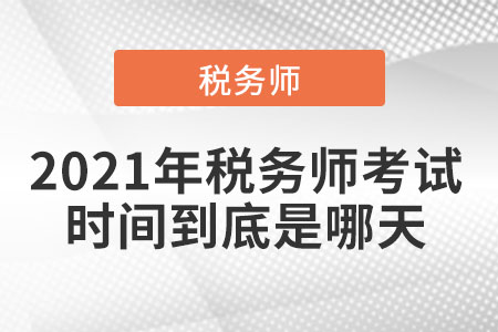 2021年稅務(wù)師考試時(shí)間到底是哪天
