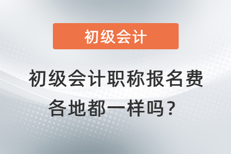 初級會計職稱報名費各地都一樣嗎？