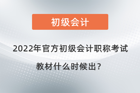 2022年官方初級(jí)會(huì)計(jì)職稱考試教材什么時(shí)候出？