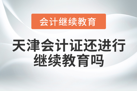 天津會計證還進(jìn)行繼續(xù)教育嗎？
