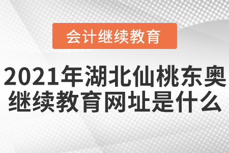 2021年湖北仙桃東奧會(huì)計(jì)繼續(xù)教育網(wǎng)址是什么？