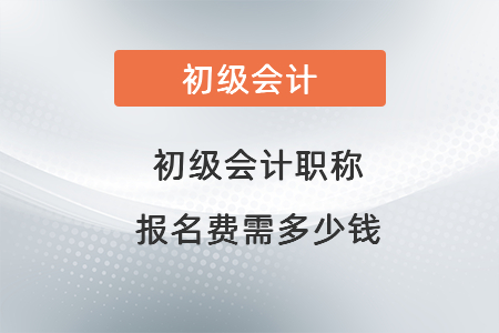 初級會(huì)計(jì)職稱報(bào)名費(fèi)需多少錢