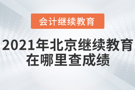 2021年北京會計繼續(xù)教育在哪里查成績？