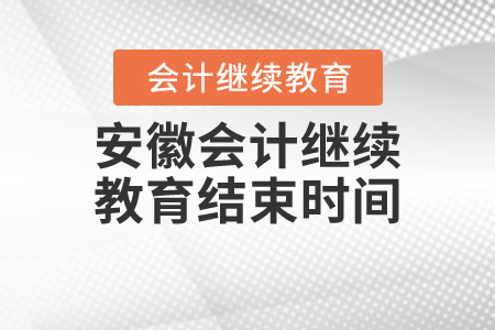 安徽會計(jì)繼續(xù)教育結(jié)束時(shí)間
