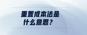 重置成本法是什么意思？