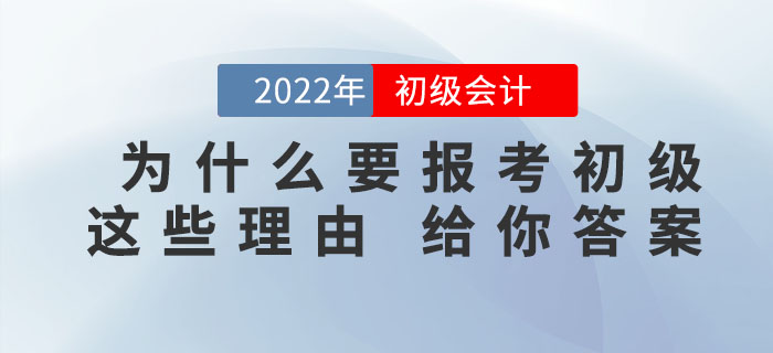 為什么一定要報考2022年初級會計考試，看完這些理由你就知道了！