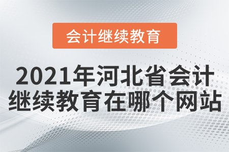 2021年河北省會(huì)計(jì)繼續(xù)教育在哪個(gè)網(wǎng)站？