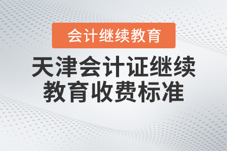 天津會(huì)計(jì)證繼續(xù)教育收費(fèi)標(biāo)準(zhǔn)