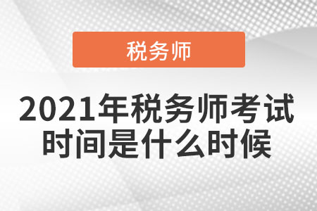 2021年稅務(wù)師考試時(shí)間是什么時(shí)候