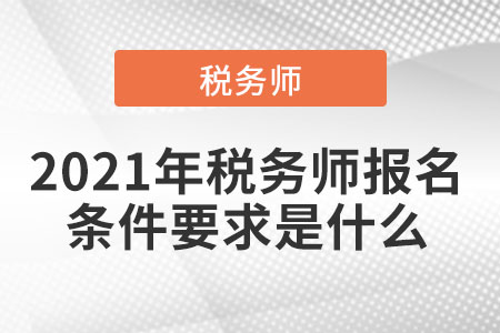2021年稅務(wù)師報(bào)名條件要求是什么
