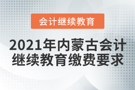 2021年內(nèi)蒙古會計繼續(xù)教育繳費要求
